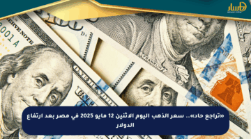 «تراجع حاد».. سعر الذهب اليوم الإثنين 12 مايو 2025 في مصر بعد ارتفاع الدولار